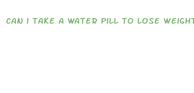 can i take a water pill to lose weight