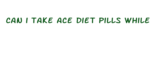 can i take ace diet pills while breastfeeding