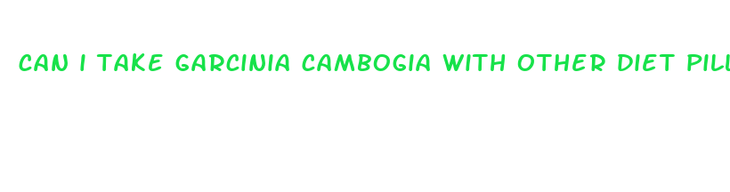 can i take garcinia cambogia with other diet pills