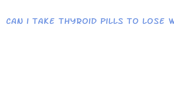 can i take thyroid pills to lose weight