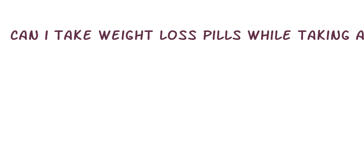 can i take weight loss pills while taking atorvastatin