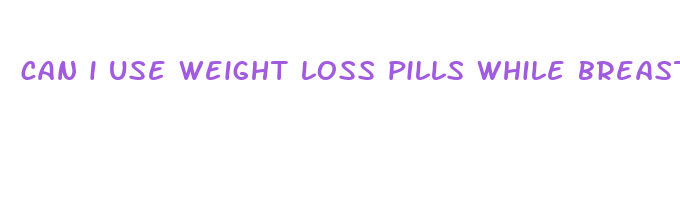 can i use weight loss pills while breastfeeding