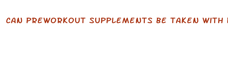 can preworkout supplements be taken with diet pills