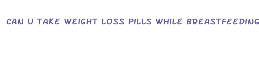 can u take weight loss pills while breastfeeding