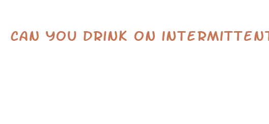 can you drink on intermittent fasting