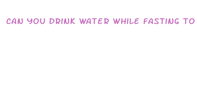 can you drink water while fasting to lose weight