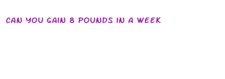 can you gain 8 pounds in a week