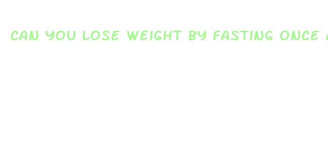 can you lose weight by fasting once a week