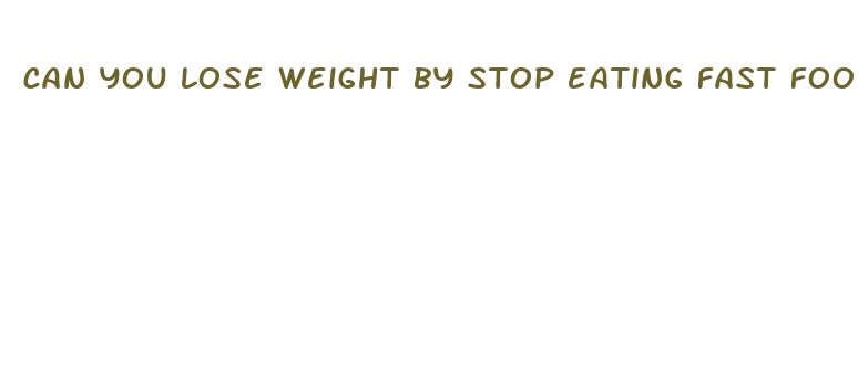 can you lose weight by stop eating fast food