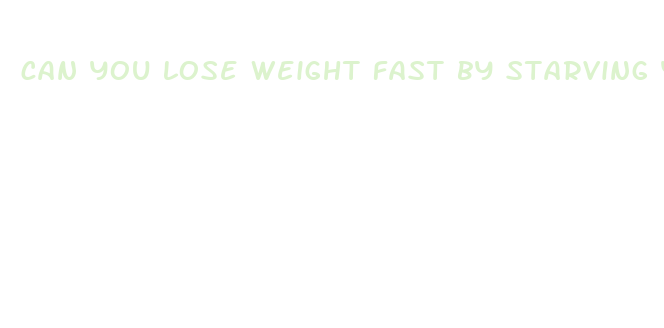 can you lose weight fast by starving yourself