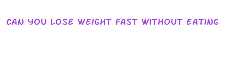 can you lose weight fast without eating