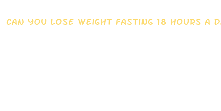 can you lose weight fasting 18 hours a day