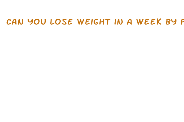 can you lose weight in a week by fasting