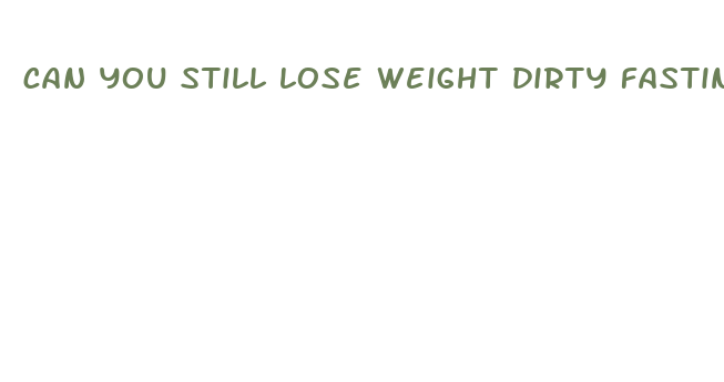 can you still lose weight dirty fasting