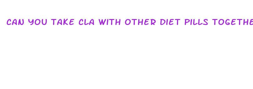 can you take cla with other diet pills together