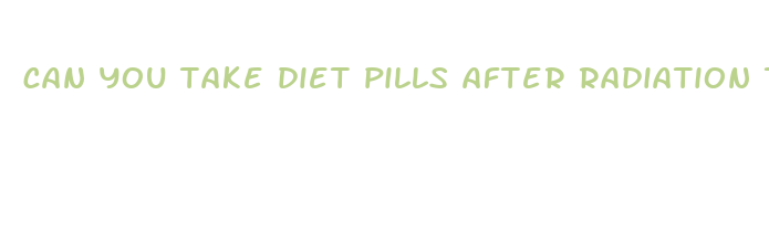 can you take diet pills after radiation therapy