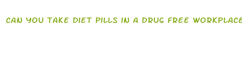 can you take diet pills in a drug free workplace