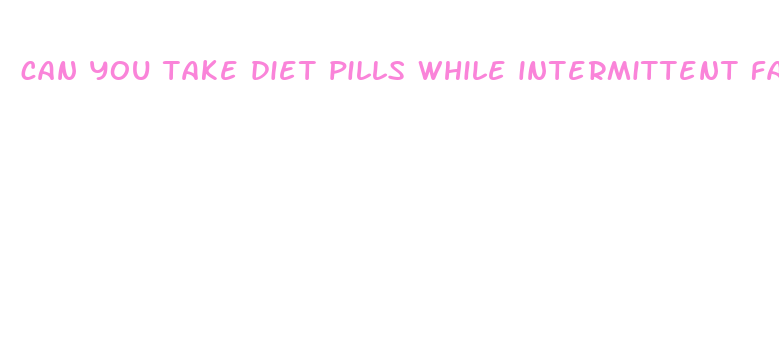 can you take diet pills while intermittent fasting