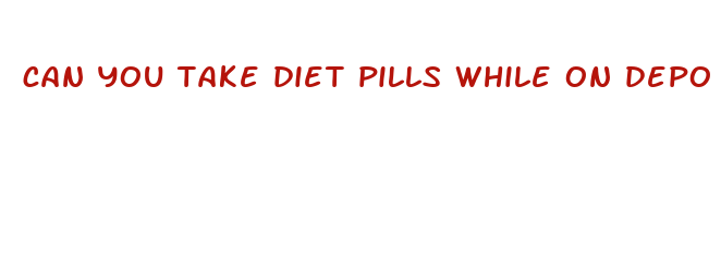 can you take diet pills while on depo shot