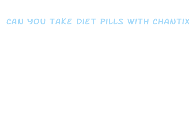 can you take diet pills with chantix