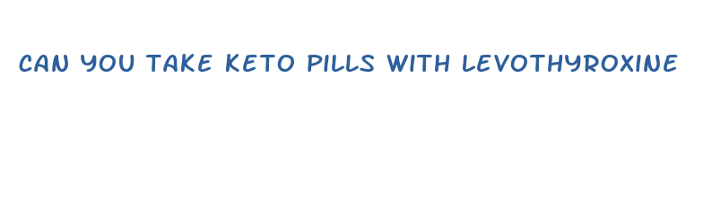 can you take keto pills with levothyroxine