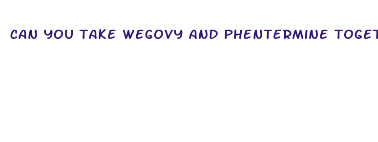 can you take wegovy and phentermine together