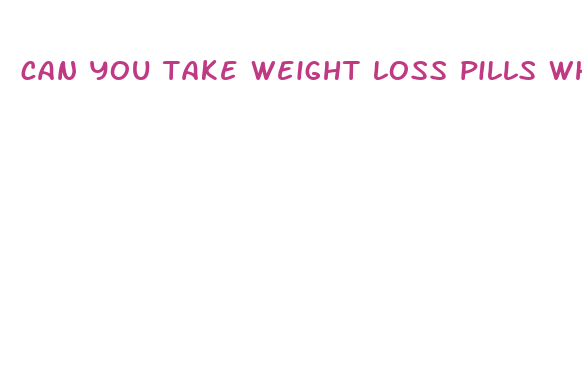 can you take weight loss pills while on plan b