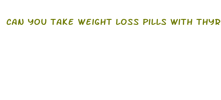 can you take weight loss pills with thyroid medication