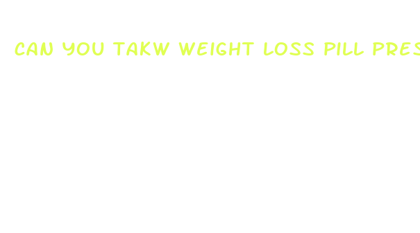 can you takw weight loss pill prescribe for someone else