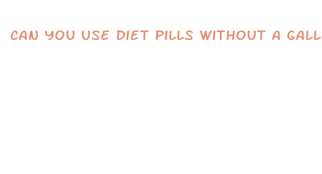 can you use diet pills without a gallbladder