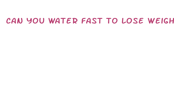 can you water fast to lose weight