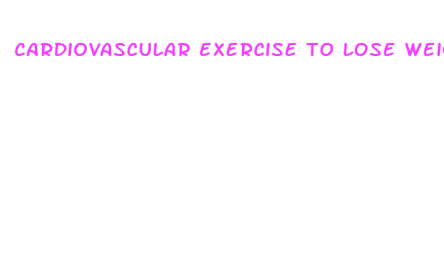 cardiovascular exercise to lose weight fast