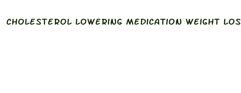 cholesterol lowering medication weight loss