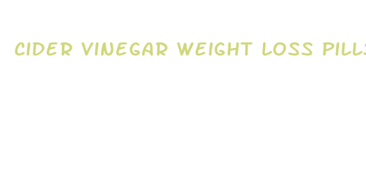 cider vinegar weight loss pills