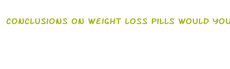 conclusions on weight loss pills would you recommend it