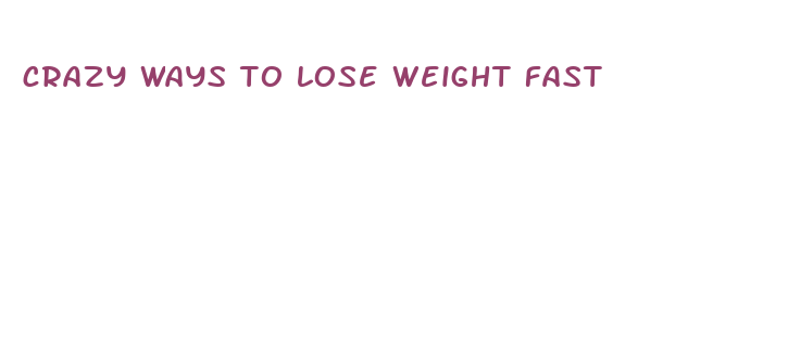 crazy ways to lose weight fast