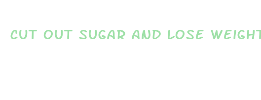 cut out sugar and lose weight fast