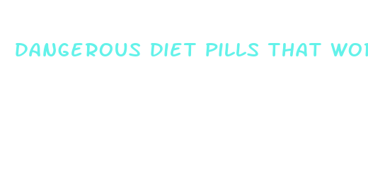 dangerous diet pills that work