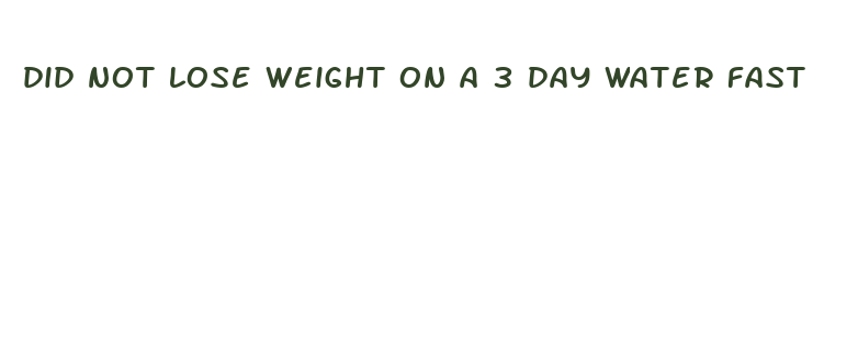 did not lose weight on a 3 day water fast