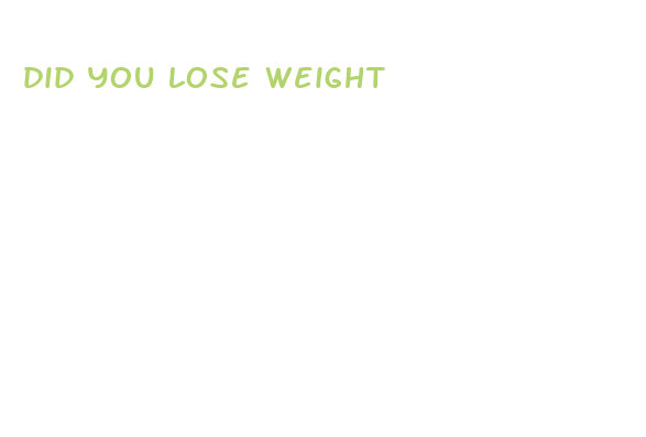 did you lose weight