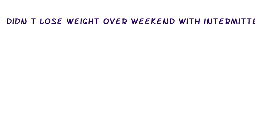 didn t lose weight over weekend with intermittent fasting