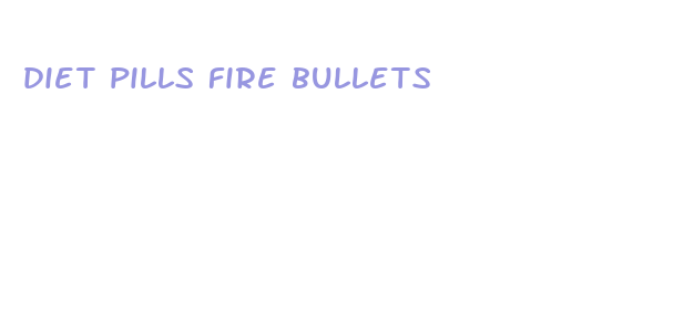 diet pills fire bullets