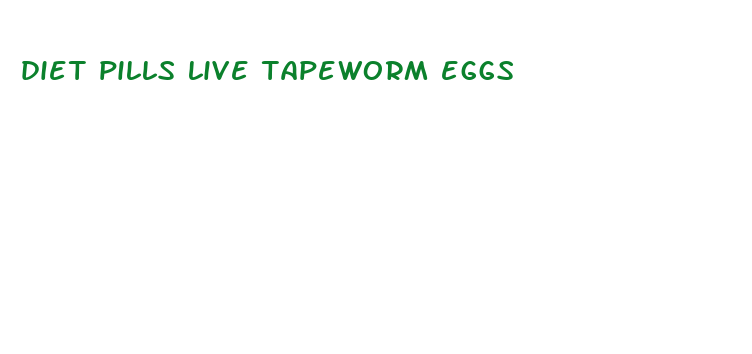 diet pills live tapeworm eggs