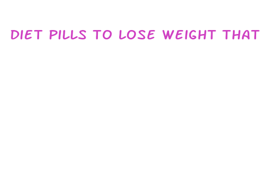 diet pills to lose weight that work