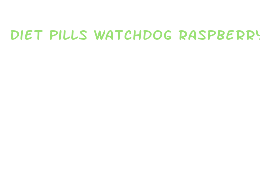 diet pills watchdog raspberry ketone