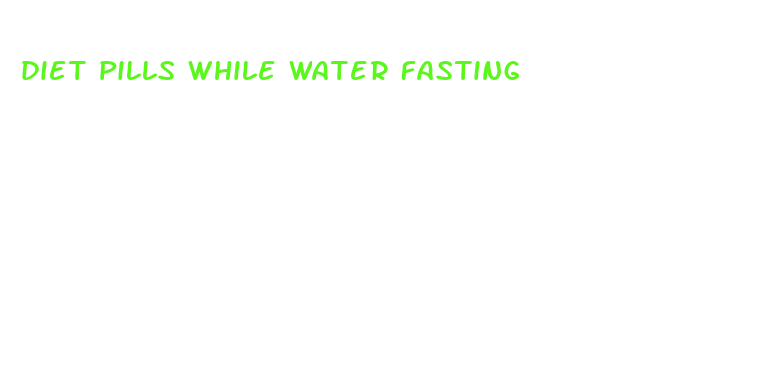 diet pills while water fasting