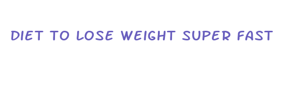 diet to lose weight super fast