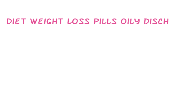 diet weight loss pills oily discharge