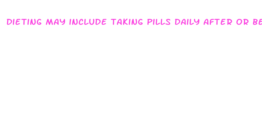 dieting may include taking pills daily after or before meals