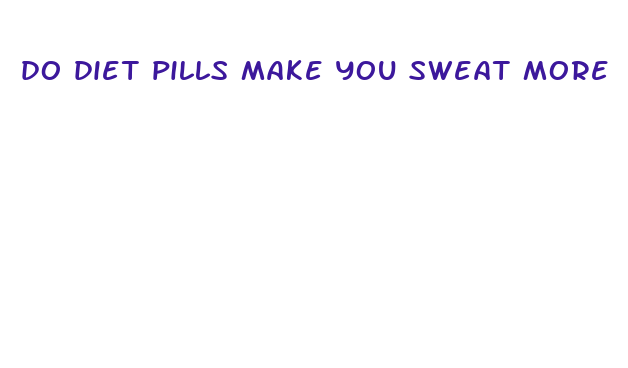 do diet pills make you sweat more